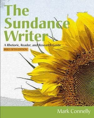 The Sundance Writer: A Rhetoric, Reader, and Research Guide, Brief by Mark Connelly