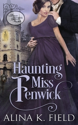 Haunting Miss Fenwick: A Common Elements Romance Project Regency Romance by Alina K. Field