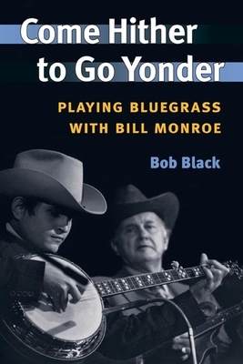 Come Hither to Go Yonder: Playing Bluegrass with Bill Monroe by Bob Black