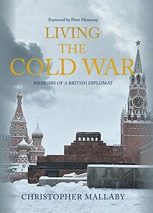 Living the Cold War: Memoirs of a British Diplomat by Peter Hennessy, Christopher Mallaby