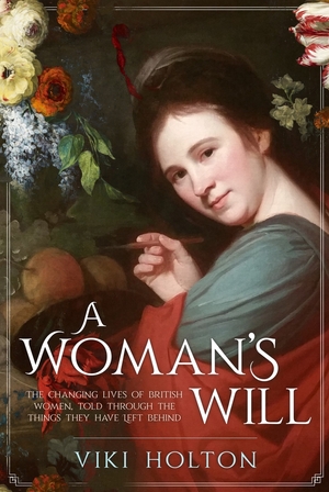 A Woman's Will: The Changing Lives of British Women, Told Through the Things They Have Left Behind by Viki Holton