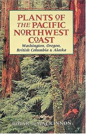 Plants of the Pacific Northwest Coast: Washington, Oregon, British Columbia &amp; Alaska by Jim Pojar, Andy MacKinnon