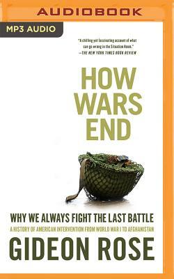 How Wars End: Why We Always Fight the Last Battle by Gideon Rose