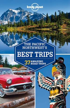 Lonely Planet Pacific Northwest's Best Trips by Celeste Brash, Lonely Planet, Mariella Krause