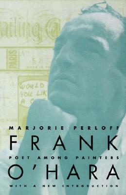 Frank O'Hara: Poet Among Painters by Marjorie Perloff