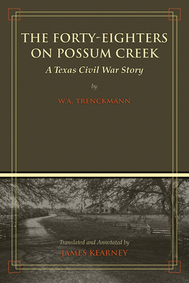 The Forty-Eighters on Possum Creek: A Texas Civil War Story by W. A. Trenckmann