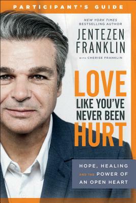 Love Like You've Never Been Hurt Participant's Guide: Hope, Healing and the Power of an Open Heart by Jentezen Franklin, Cherise Franklin