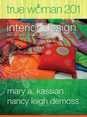 True Woman 201: Interior Design - Ten Elements of Biblical Womanhood (True Woman) by Mary A. Kassian, Nancy Leigh DeMoss