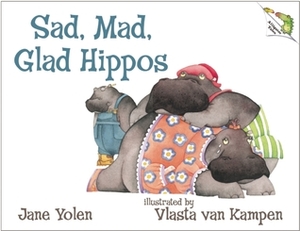 Sad, Mad, Glad Hippos by Jane Yolen, Vlasta Van Kampen