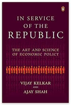 In Service of the Republic: The Art and Science of Economic Policy by Vijay Kelkar, Ajay Shah