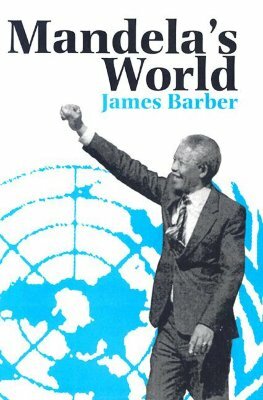 Mandela's World: The International Dimension of South Africa's Political Revolution 1990-99 by James Barber