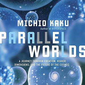 Parallel Worlds: A Journey Through Creation, Higher Dimensions, and the Future of the Cosmos by Michio Kaku