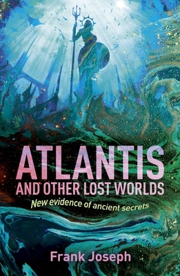 Atlantis and Other Lost Worlds: New Evidence of Ancient Secrets by Frank Joseph