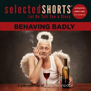 Selected Shorts: Behaving Badly by Nathan Englander, A.M. Homes, Neil Gaiman, Kim Addonizio, Stephen King, George Saunders, Aimee Bender