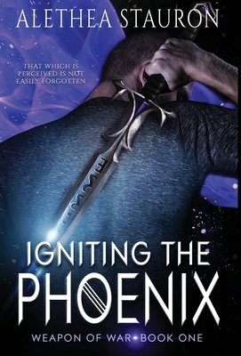 Igniting the Phoenix: Weapon of War Book One by Alethea Stauron