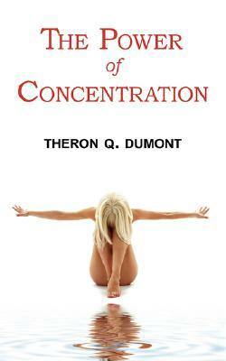 The Power of Concentration - Complete Text of Dumont's Classic by Theron Q. Dumont