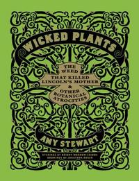 Wicked Plants: The Weed That Killed Lincoln's Mother & Other Botanical Atrocities by Amy Stewart