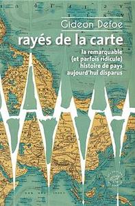 Rayés de la carte: La remarquable (et parfois ridicule) histoire de pays aujourd'hui disparus by Gideon Defoe