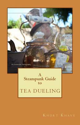 A Steampunk Guide to Tea Dueling by Khurt Khave, Johnna Buttrick