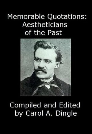 Memorable Quotations: Aestheticians of the Past by Various, Carol A. Dingle