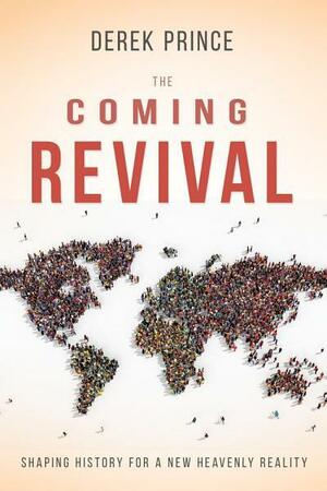 The Coming Revival: Shaping History for a New Heavenly Reality by Derek Prince