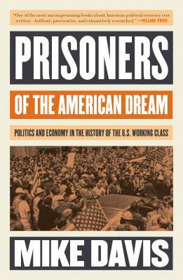 Prisoners of the American Dream: Politics and Economy in the History of the Us Working Class by Mike Davis