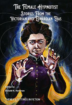 The Female Hypnotist: Stories from the Victorian and Edwardian Eras by Donald K. Hartman