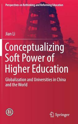 Conceptualizing Soft Power of Higher Education: Globalization and Universities in China and the World by Jian Li