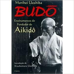 Budô: Ensinamentos do Fundador do Aikido by Morihei Ueshiba