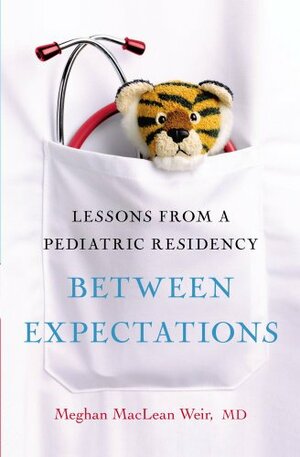 Between Expectations: Lessons from a Pediatric Residency by Meghan MacLean Weir