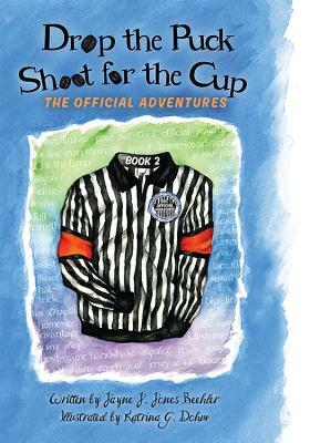 Drop the Puck, Shoot for the Cup: The Official Adventures by Jayne J. Jones Beehler