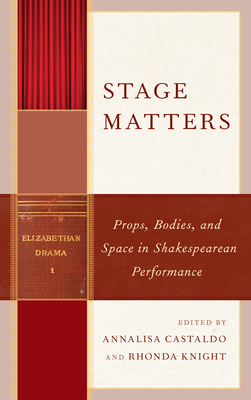 Stage Matters: Props, Bodies, and Space in Shakespearean Performance by 