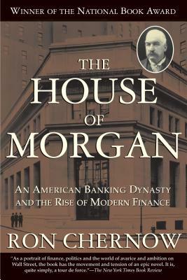 The House of Morgan: An American Banking Dynasty and the Rise of Modern Finance by Ron Chernow