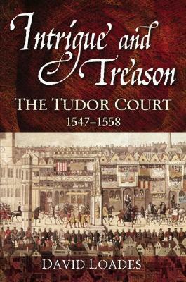 Intrigue and Treason: The Tudor Court, 1547-1558 by David Loades