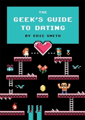 The Geek's Guide to Dating by Eric Smith