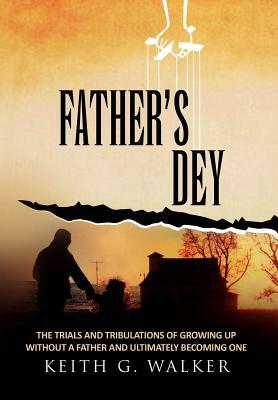 Father's Dey: The Trials and Tribulations of Growing Up Without a Father and Ultimately Becoming One by Keith Walker