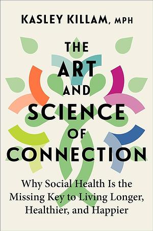 The Art and Science of Connection: Why Social Health Is the Missing Key to Living Longer, Healthier, and Happier by Kasley Killam