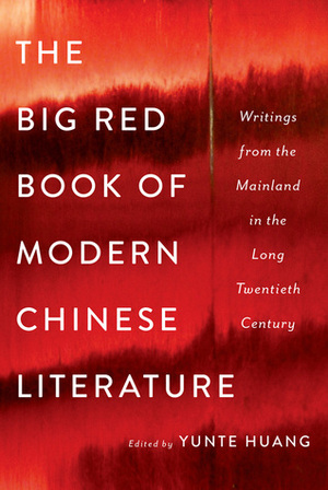 The Big Red Book of Modern Chinese Literature: Writings from the Mainland in the Long Twentieth Century by Yunte Huang
