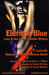 Eldritch Blue: Love & Sex in the Cthulhu Mythos by Ramsey Campbell, Michael Minnis, Neil Riebe, Jean Ann Donnel, Kevin L. O'Brien, Ann K. Schwader, Susan McAdam, Stanley C. Sargent, H.P. Lovecraft, Charles Garofalo, Stephen Mark Rainey, Walter C. DeBill Jr., Pierre Comtois, Peter A. Worthy, Ron Shiflet, C.J. Henderson, Charles Black, James Ambuehl, Randall D. Larson, Robert M. Price, Edward P. Berglund