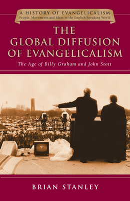 The Global Diffusion of Evangelicalism: The Age of Billy Graham and John Stott by Brian Stanley
