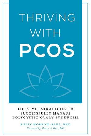 Thriving with PCOS: Lifestyle Strategies to Successfully Manage Polycystic Ovary Syndrome by Kelly Morrow-Baez