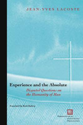 Experience and the Absolute: Disputed Questions on the Humanity of Man by Jean-Yves Lacoste