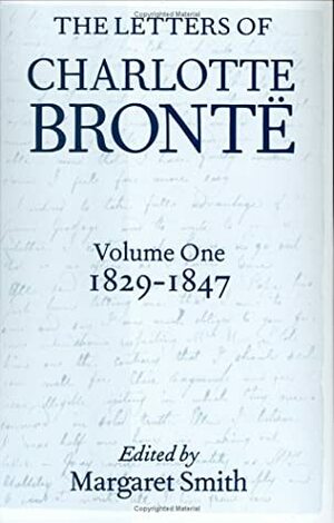 The Letters of Charlotte Brontë: With a Selection of Letters by Family and Friends, Volume I: 1829-1847 by Margaret Smith, Charlotte Brontë