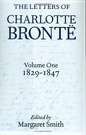 The Letters of Charlotte Brontë: With a Selection of Letters by Family and Friends, Volume I: 1829-1847 by Charlotte Brontë, Margaret Smith