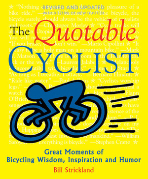 The Quotable Cyclist: Great Moments of Bicycling Wisdom, Inspiration and Humor by Bill Strickland