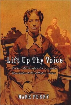 Lift Up Thy Voice: The Grimke Family's Journey From Slaveholders to Civil Rights Leaders by Mark Perry
