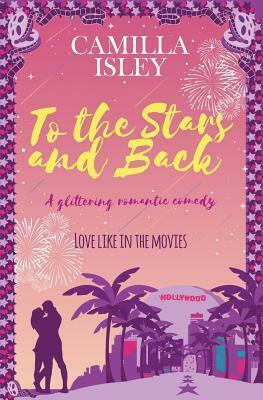 To the Stars and Back: A Glittering Romantic Comedy by Camilla Isley