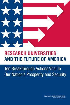 Research Universities and the Future of America: Ten Breakthrough Actions Vital to Our Nation's Prosperity and Security by Board on Higher Education and Workforce, Policy and Global Affairs, National Research Council