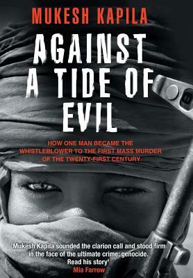 Against a Tide of Evil: How One Man Became the Whistleblower to the First Mass Murder Ofthe Twenty-First Century by Mukesh Kapila