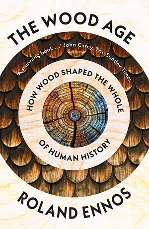 The Wood Age: How Wood Shaped the Whole of Human History by Roland Ennos